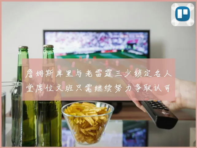 詹姆斯库里与老雷霆三少锁定名人堂席位文班只需继续努力争取认可