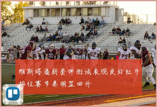 维斯塔潘新套件测试表现良好红牛排位赛节奏明显回升
