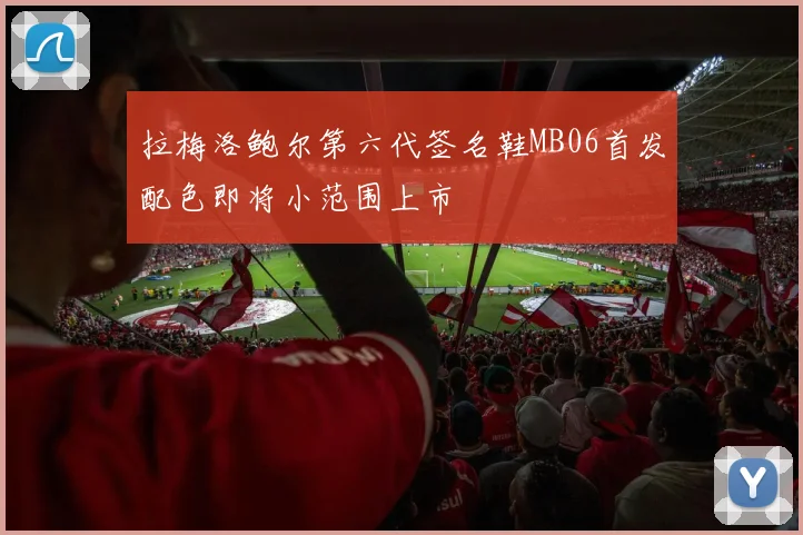拉梅洛鲍尔第六代签名鞋MB06首发配色即将小范围上市