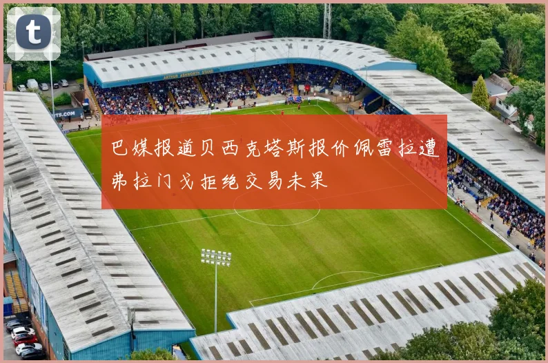 巴媒报道贝西克塔斯报价佩雷拉遭弗拉门戈拒绝交易未果
